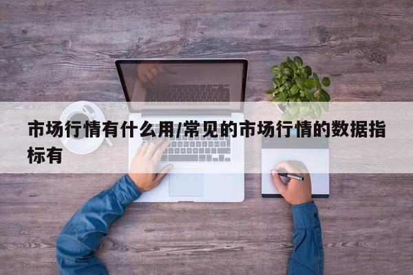 市场行情有什么用/常见的市场行情的数据指标有