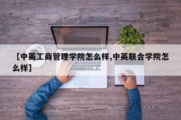 【中英工商管理学院怎么样,中英联合学院怎么样】