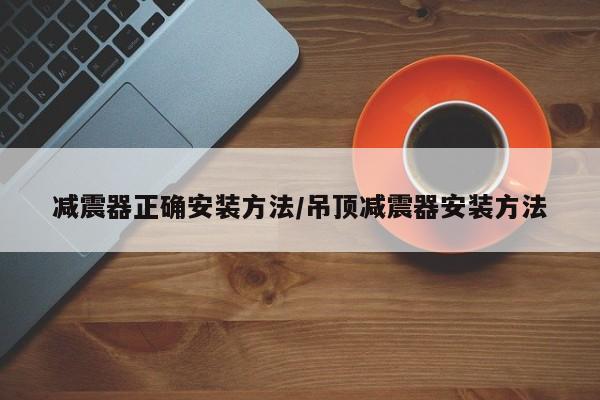 减震器正确安装方法/吊顶减震器安装方法