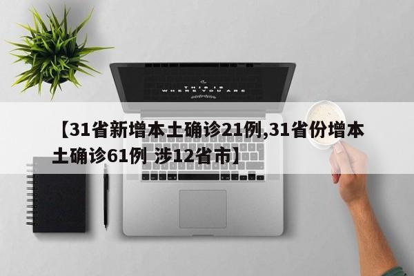 【31省新增本土确诊21例,31省份增本土确诊61例 涉12省市】