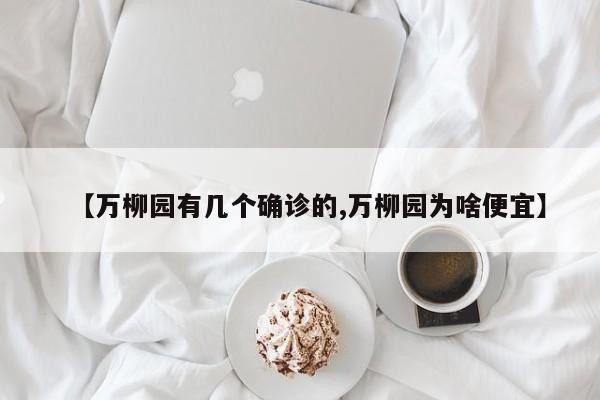 【万柳园有几个确诊的,万柳园为啥便宜】
