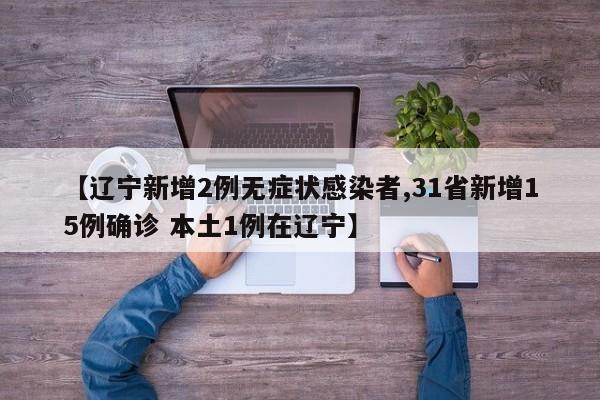 【辽宁新增2例无症状感染者,31省新增15例确诊 本土1例在辽宁】