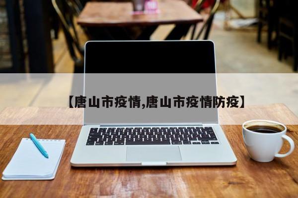 【唐山市疫情,唐山市疫情防疫】