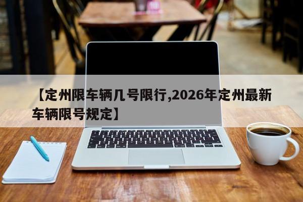 【定州限车辆几号限行,2026年定州最新车辆限号规定】