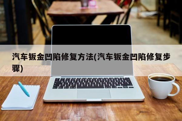 汽车钣金凹陷修复方法(汽车钣金凹陷修复步骤)