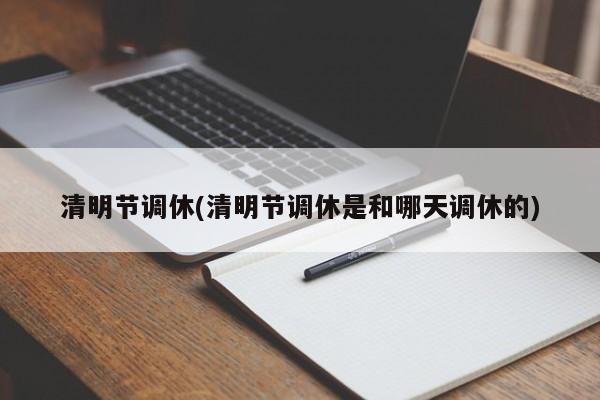 清明节调休(清明节调休是和哪天调休的)