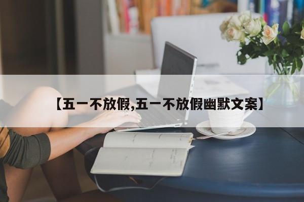 【五一不放假,五一不放假幽默文案】