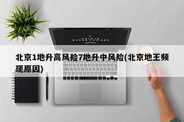 北京1地升高风险7地升中风险(北京地王频现原因)