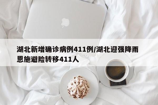 湖北新增确诊病例411例/湖北迎强降雨 恩施避险转移411人