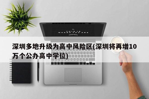 深圳多地升级为高中风险区(深圳将再增10万个公办高中学位)