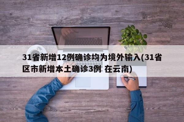 31省新增12例确诊均为境外输入(31省区市新增本土确诊3例 在云南)