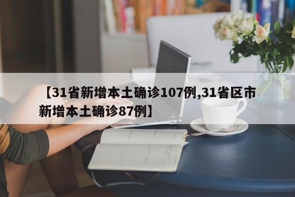 【31省新增本土确诊107例,31省区市新增本土确诊87例】