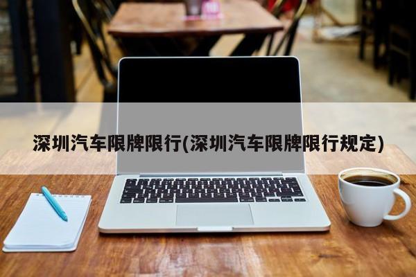 深圳汽车限牌限行(深圳汽车限牌限行规定)