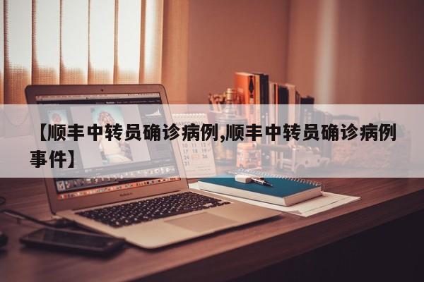 【顺丰中转员确诊病例,顺丰中转员确诊病例事件】