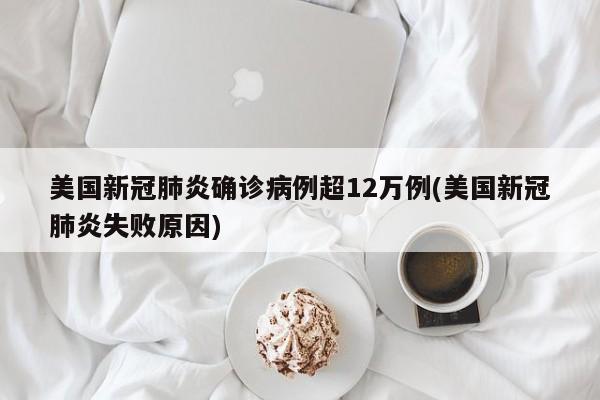 美国新冠肺炎确诊病例超12万例(美国新冠肺炎失败原因)