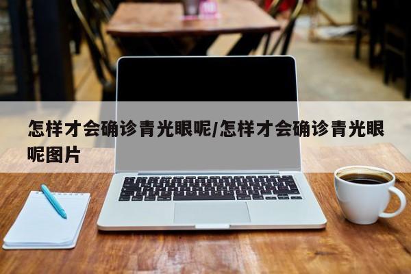 怎样才会确诊青光眼呢/怎样才会确诊青光眼呢图片