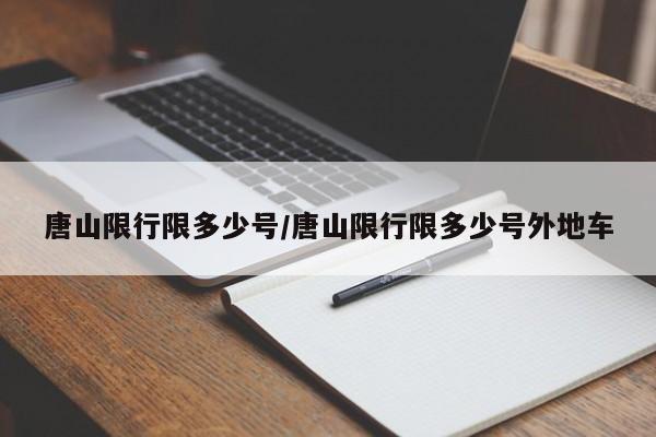 唐山限行限多少号/唐山限行限多少号外地车