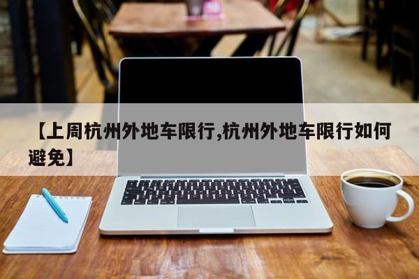 【上周杭州外地车限行,杭州外地车限行如何避免】
