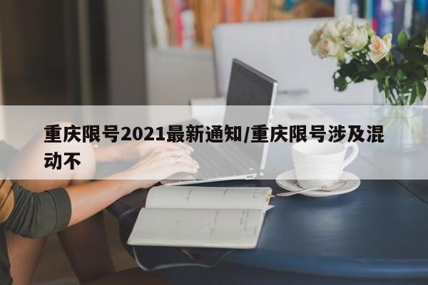 重庆限号2021最新通知/重庆限号涉及混动不