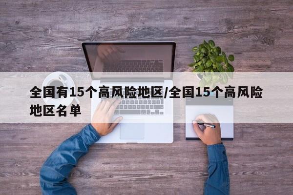 全国有15个高风险地区/全国15个高风险地区名单