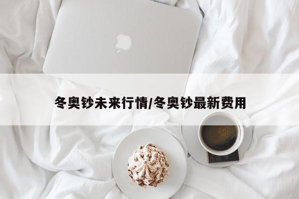 冬奥钞未来行情/冬奥钞最新费用